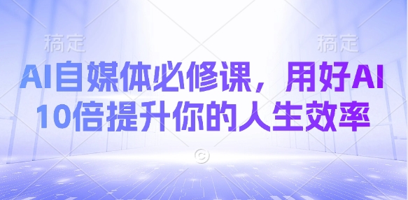 AI自媒体必修课，用好AI 10倍提升你的人生效率-资源V站