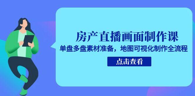 房产直播画面制作课，单盘多盘素材准备，地图可视化制作全流程-资源V站