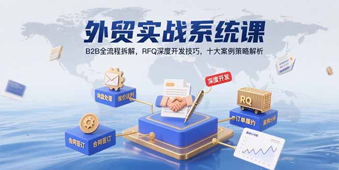 外贸实战系统课：B2B全流程拆解，RFQ深度开发技巧，十大案例策略解析-资源V站