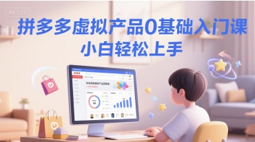 拼多多虚拟产品0基础入门课，小白轻松上手-资源V站
