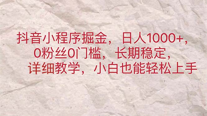 抖音小程序掘金,日人1000+,0粉丝0门槛,长期稳定,小白也能轻松上手