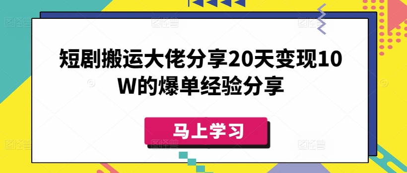 短剧搬运大佬分享20天变现10W的爆单经验分享-资源V站