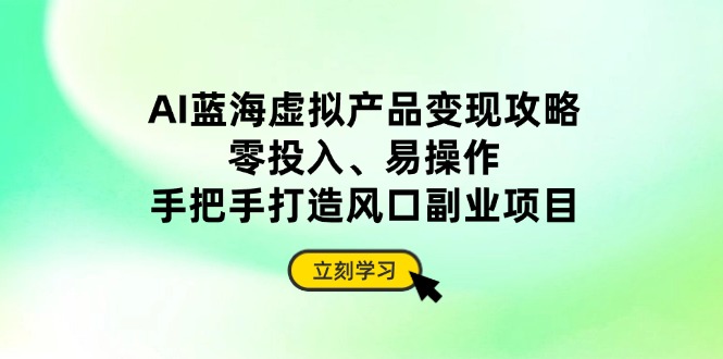 AI蓝海虚拟产品变现攻略，零投入、易操作，手把手打造风口副业项目-资源V站