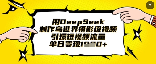 用DeepSeek制作鸟世界摄影级视频，引爆短视频流量，单日变现1k-资源V站
