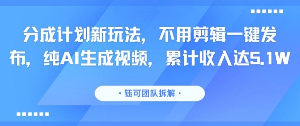 分成计划新玩法，不用剪辑一键发布，纯AI生成视频，累计收入达5.1W-资源V站