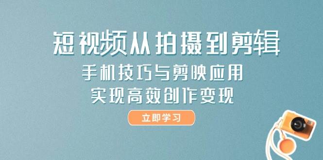 短视频从拍摄到剪辑，手机技巧与剪映应用，实现高效创作变现-资源V站
