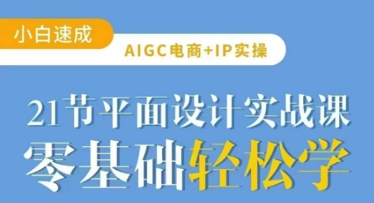 AIGC电商必备实操21节平面设计实战课，教你玩转AI-资源V站