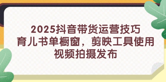 2025抖音带货运营技巧，育儿书单橱窗，剪映工具使用，视频拍摄发布-资源V站