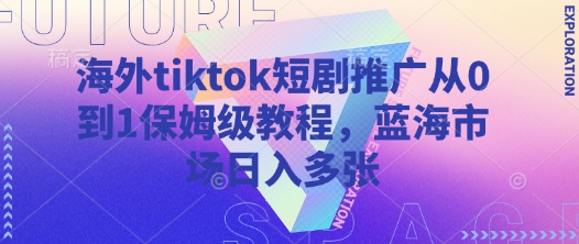 海外tiktok短剧推广从0到1保姆级教程，蓝海市场日入多张-资源V站