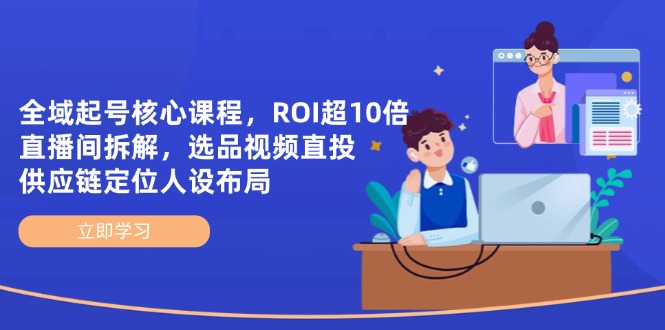 全域起号核心课程，ROI超10倍直播间拆解，选品直投，供应链定位人设布局-资源V站