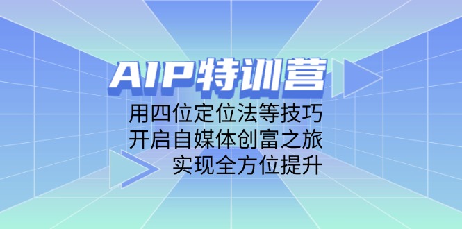 AIP特训营，用四位定位法等技巧，开启自媒体创富之旅，实现全方位提升-资源V站
