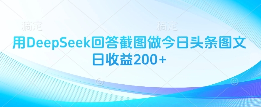 用DeepSeek回答截图做今日头条图文日收益200+-资源V站