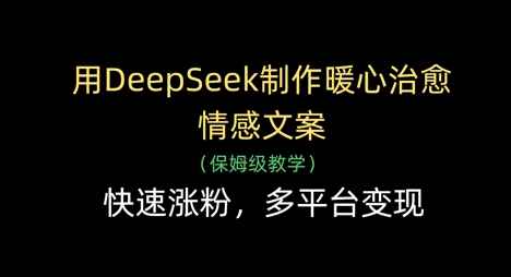 用DeepSeek制作暖心治愈情感文案，快速涨粉，多平台变现-资源V站