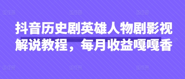 抖音历史剧英雄人物剧影视解说教程，每月收益嘎嘎香-资源V站