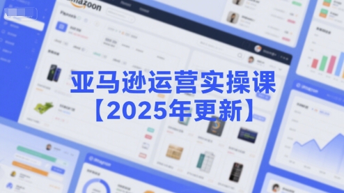 亚马逊运营实操课【2025年更新】主要内容包括亚马逊选品策略解析，选品重点方法、新品口诀必学等-资源V站