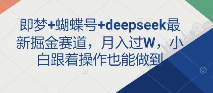 即梦+蝴蝶号+deepseek最新掘金赛道，月入过W，小白跟着操作也能做到-资源V站