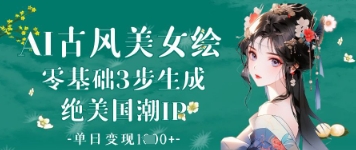 AI古风美女绘：零基础3步生成绝美国潮IP，单日变现1k+-资源V站