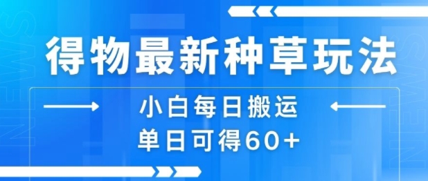 得物最新种草玩法，小白每日搬运单日可得60+-资源V站
