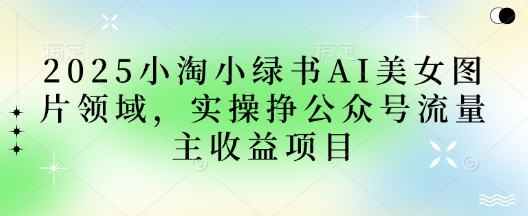 2025小绿书AI美女图片领域，实操挣公众号流量主收益项目-资源V站