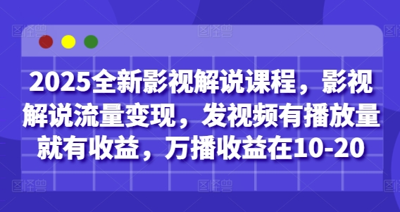 2025全新影视解说课程，影视解说流量变现，发视频有播放量就有收益，万播收益在10-20-资源V站