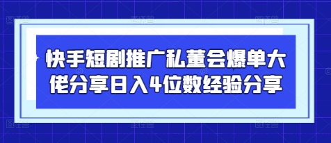快手短剧推广私董会爆单大佬分享日入4位数经验分享-资源V站