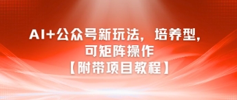 AI+公众号新玩法之培养型，可矩阵操作【附带项目教程】-资源V站