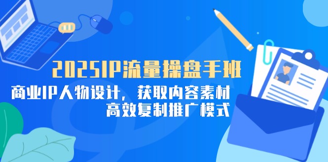 2025IP流量操盘手班，商业IP人物设计，获取内容素材，高效复制推广模式-资源V站