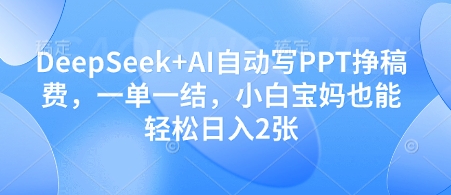 DeepSeek+AI自动写PPT挣稿费，一单一结，小白宝妈也能轻松日入2张-资源V站