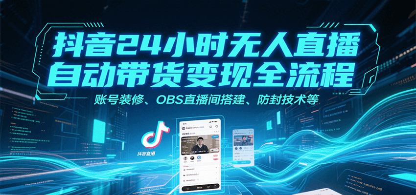 抖音24小时无人直播自动带货变现全流程，账号装修、OBS直播间搭建、防封技术等-资源V站