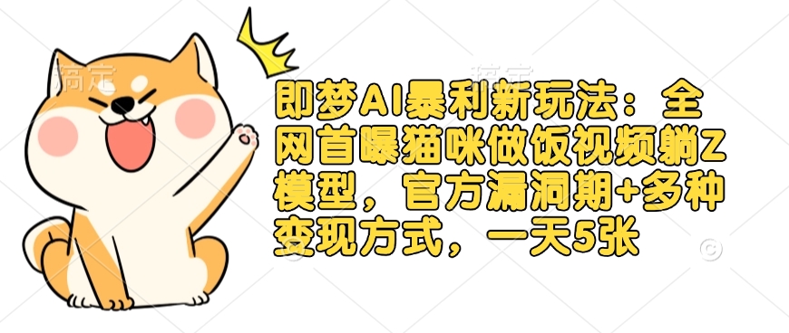 即梦AI暴利新玩法：全网首曝猫咪做饭视频躺Z模型，官方漏洞期+多种变现方式，一天5张-资源V站