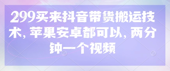 299买来抖音带货搬运技术，苹果安卓都可以，两分钟一个视频-资源V站