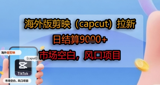 海外版剪映(capcut)拉新，日结算1k+，市场空白，风口项目-资源V站