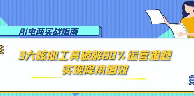 AI电商实战指南：3大核心工具破解80%运营难题，实现降本增效-资源V站