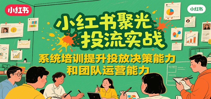 小红书聚光投流实战，系统学习提升投放决策能力和团队运营能力-资源V站