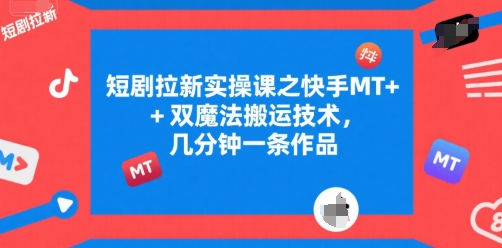 短剧拉新实操课之快手MT+双魔法搬运技术，几分钟一条作品-资源V站