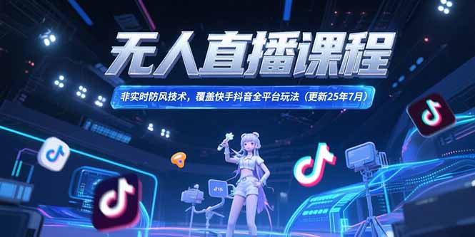 无人直播课程，非实时防风技术，覆盖快手抖音全平台玩法(更新25年7月-资源V站