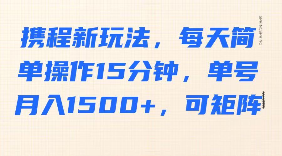 携程新玩法，每天简单操作15分钟，单号月入1500+，可矩阵-资源V站