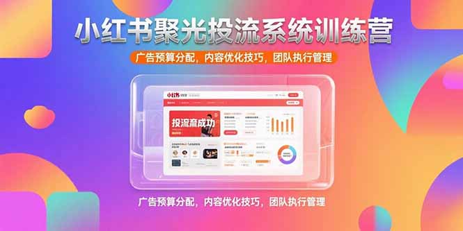 小红书聚光投流系统训练营，广告预算分配，内容优化技巧，团队执行管理-资源V站