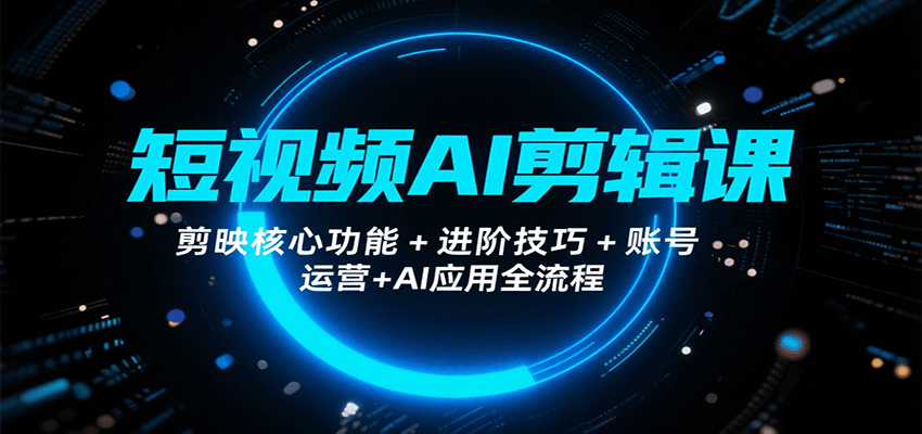 短视频AI剪辑课，剪映核心功能+进阶技巧+账号运营+AI应用全流程-资源V站