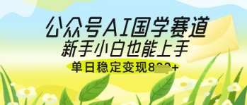 公众号AI国学爆文，国学赛道风口，新手小白也能轻松上手，单日稳定变现几张-资源V站