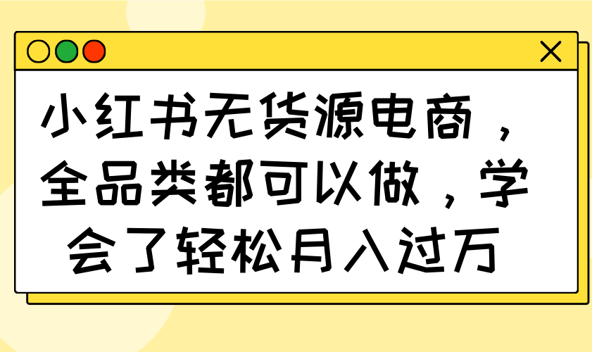 小红书无货源电商，全品类都可以做，学会了轻松月入过万-资源V站