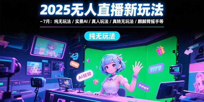 2025无人直播新玩法-7月：纯无玩法/实景AI/真人玩法/绿幕玩法/真转无玩法-资源V站
