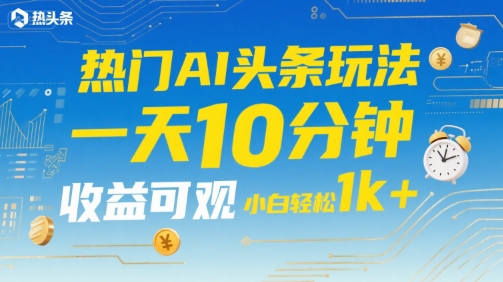 热门AI头条玩法，一天10分钟，收益可观，小白轻松日入1k+【揭秘】-资源V站
