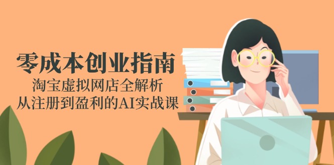 零成本创业指南：淘宝虚拟网店全解析，从注册到盈利的AI实战课-资源V站