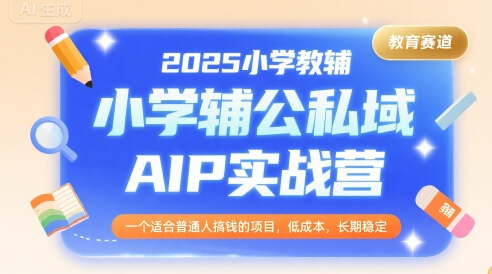 2025小学教辅公私域AIP实战营，一个适合普通人搞钱的项目，低成本，长期稳定-资源V站