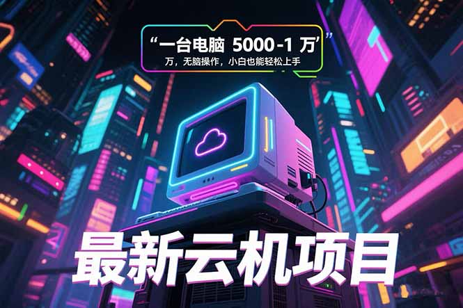 最新云机项目 一台电脑5000到10000 无脑操作小白也能轻松上手-资源V站