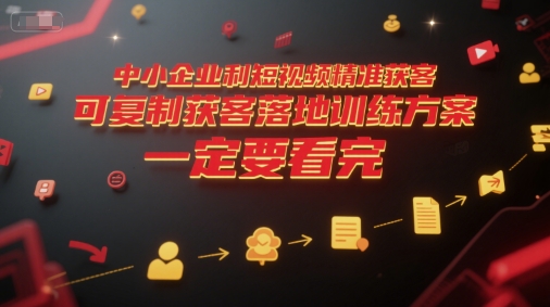 中小企业利用短视频精准获客，可复制获客落地训练方案，做好短视频，一定要看完-资源V站