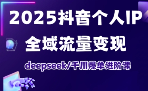 2025抖音个人IP全域流量变现进阶课，deepseek千川爆单进阶课-资源V站