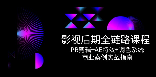 影视后期全链路课程，PR剪辑+AE特效+调色系统，商业案例实战指南-资源V站