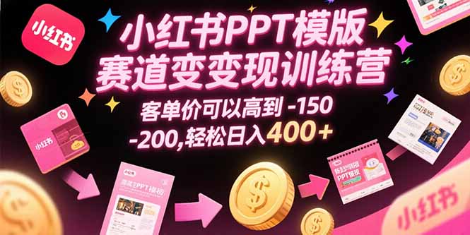 小红书PPT模版赛道变现训练营，客单价可以高到150-200，轻松日入400+-资源V站